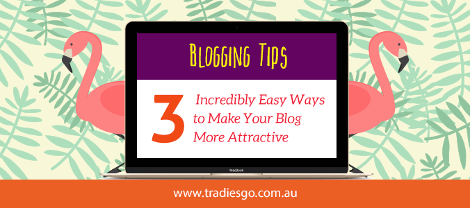 Blogging tips 3 incredibly easy ways to make your blog more attractive